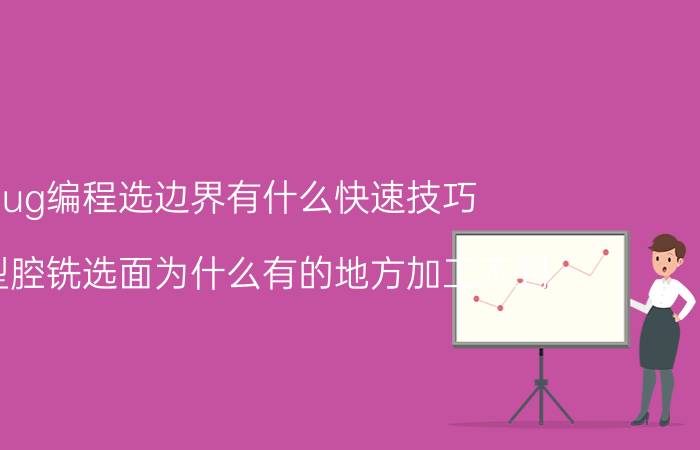 ug编程选边界有什么快速技巧 ug型腔铣选面为什么有的地方加工不到？